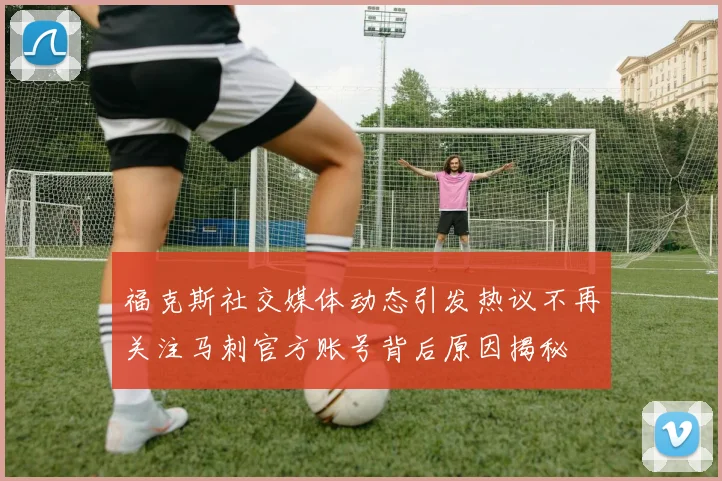 福克斯社交媒体动态引发热议不再关注马刺官方账号背后原因揭秘