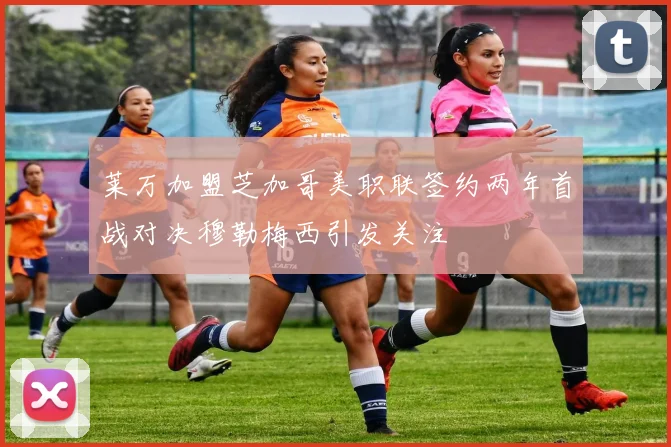 莱万加盟芝加哥美职联签约两年首战对决穆勒梅西引发关注