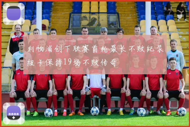 利物浦创下联赛首轮最长不败纪录纽卡保持19场不败传奇