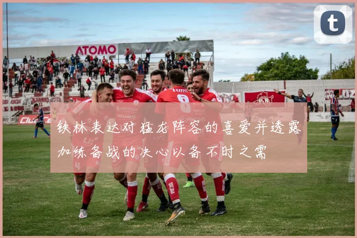 铁林表达对猛龙阵容的喜爱并透露加练备战的决心以备不时之需