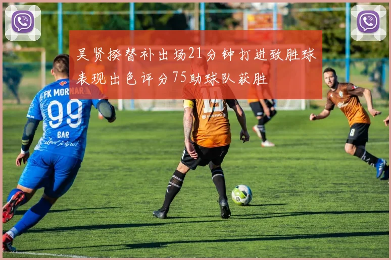 吴贤揆替补出场21分钟打进致胜球表现出色评分75助球队获胜