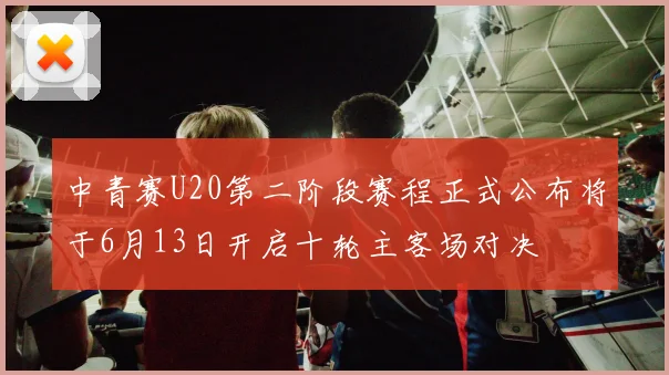 中青赛U20第二阶段赛程正式公布将于6月13日开启十轮主客场对决