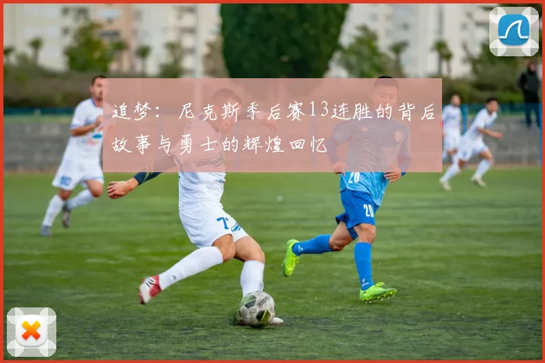 追梦：尼克斯季后赛13连胜的背后故事与勇士的辉煌回忆