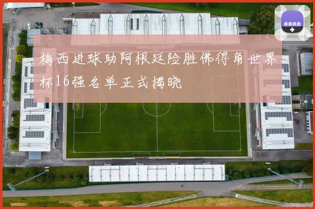 梅西进球助阿根廷险胜佛得角世界杯16强名单正式揭晓