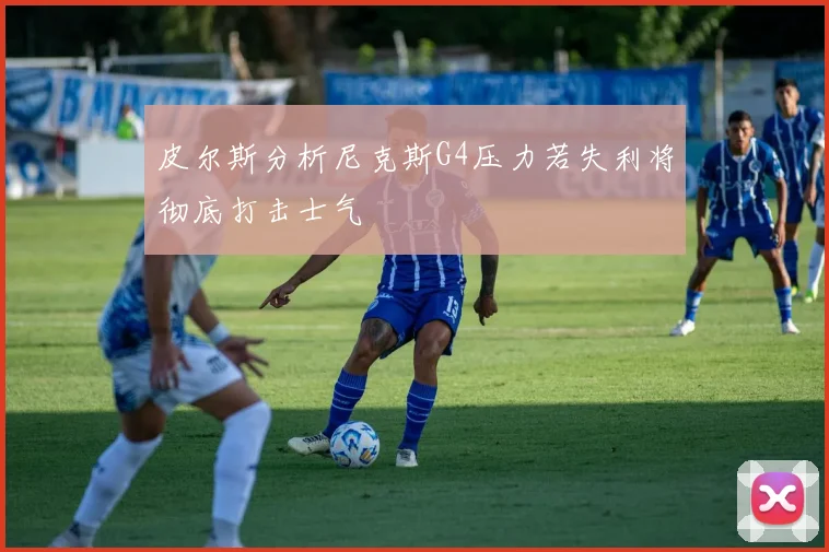 皮尔斯分析尼克斯G4压力若失利将彻底打击士气