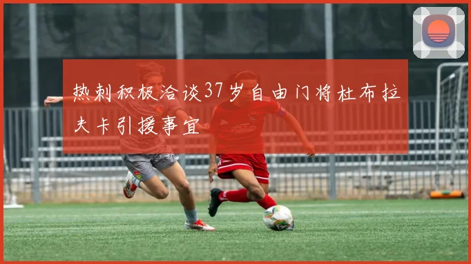热刺积极洽谈37岁自由门将杜布拉夫卡引援事宜