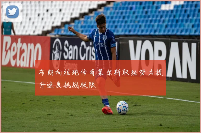 布朗向短跑传奇莱尔斯取经努力提升速度挑战极限