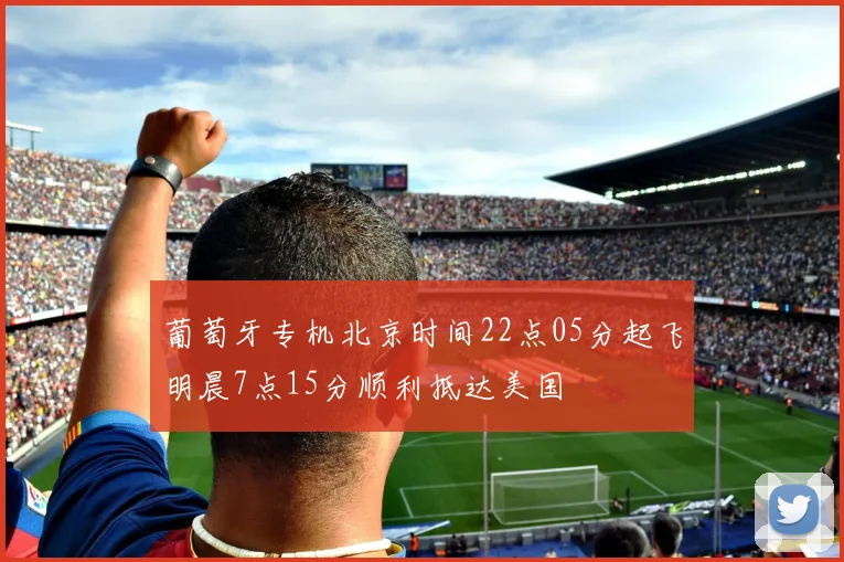葡萄牙专机北京时间22点05分起飞明晨7点15分顺利抵达美国